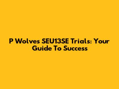 P Wolves SEU13SE Trials: Your Guide To Success