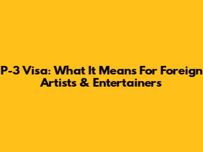 P-3 Visa: What It Means For Foreign Artists & Entertainers