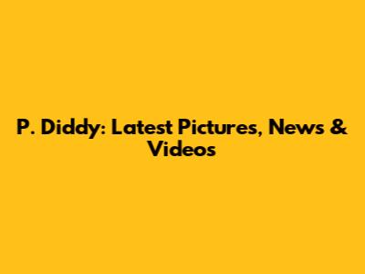 P. Diddy: Latest Pictures, News & Videos
