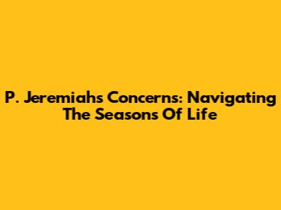 P. Jeremiah's Concerns: Navigating The Seasons Of Life