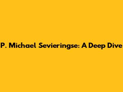 P. Michael Sevieringse: A Deep Dive