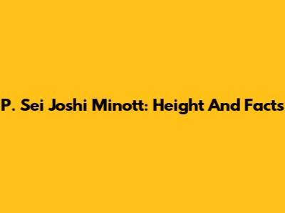 P. Sei Joshi Minott: Height And Facts