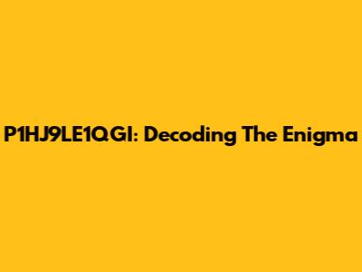 P1HJ9LE1QGI: Decoding The Enigma