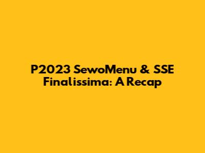 P2023 SewoMenu & SSE Finalissima: A Recap