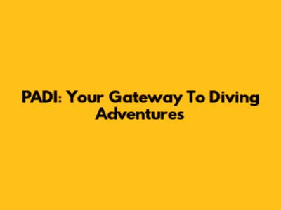 PADI: Your Gateway To Diving Adventures