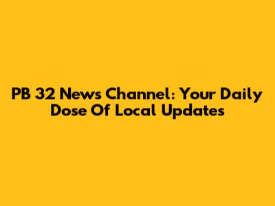 PB 32 News Channel: Your Daily Dose Of Local Updates