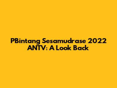 PBintang Sesamudrase 2022 ANTV: A Look Back