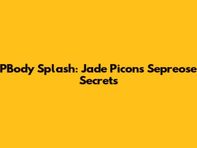 PBody Splash: Jade Picon's Sepreose Secrets