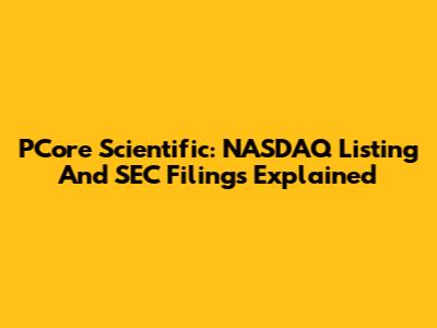 PCore Scientific: NASDAQ Listing And SEC Filings Explained