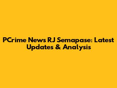 PCrime News RJ Semapase: Latest Updates & Analysis
