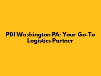 PDI Washington PA: Your Go-To Logistics Partner