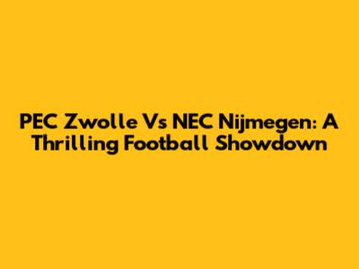 PEC Zwolle Vs NEC Nijmegen: A Thrilling Football Showdown