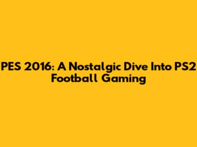 PES 2016: A Nostalgic Dive Into PS2 Football Gaming
