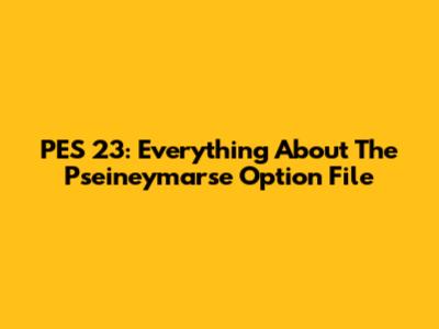 PES 23: Everything About The Pseineymarse Option File
