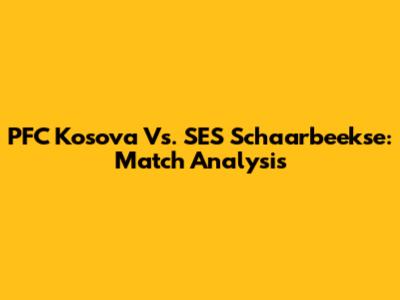 PFC Kosova Vs. SES Schaarbeekse: Match Analysis