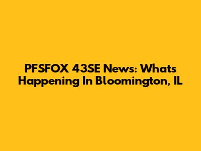 PFSFOX 43SE News: What's Happening In Bloomington, IL