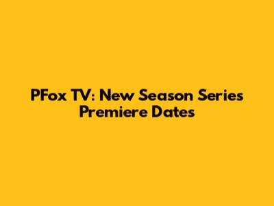 PFox TV: New Season Series Premiere Dates