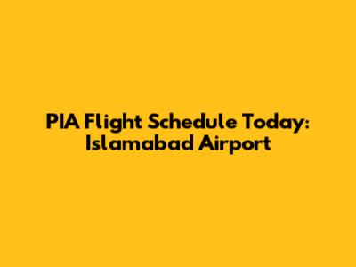 PIA Flight Schedule Today: Islamabad Airport