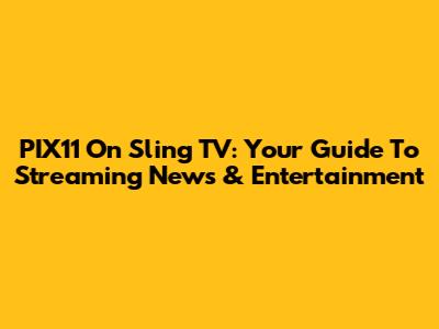 PIX11 On Sling TV: Your Guide To Streaming News & Entertainment