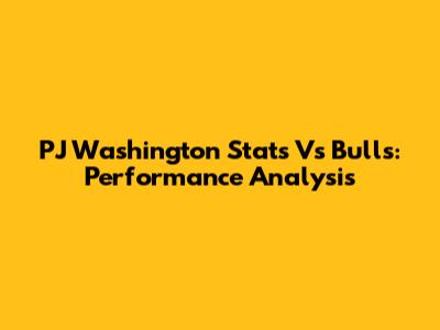 PJ Washington Stats Vs Bulls: Performance Analysis