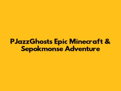 PJazzGhost's Epic Minecraft & Sepokmonse Adventure