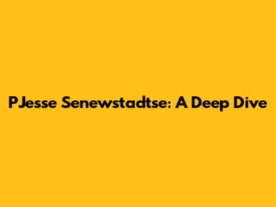 PJesse Senewstadtse: A Deep Dive