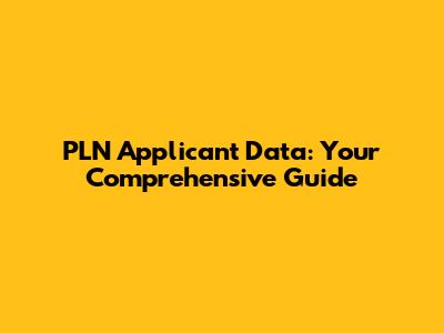 PLN Applicant Data: Your Comprehensive Guide
