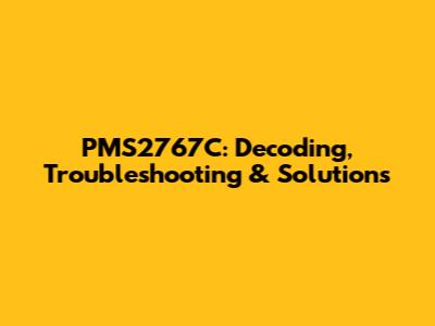 PMS2767C: Decoding, Troubleshooting & Solutions