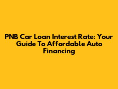 PNB Car Loan Interest Rate: Your Guide To Affordable Auto Financing