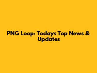 PNG Loop: Today's Top News & Updates