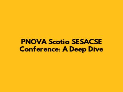 PNOVA Scotia SESACSE Conference: A Deep Dive