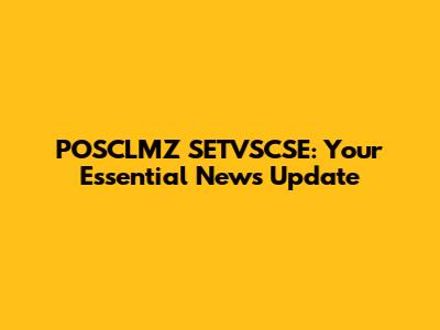 POSCLMZ SETVSCSE: Your Essential News Update
