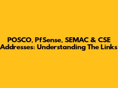 POSCO, PfSense, SEMAC & CSE Addresses: Understanding The Links