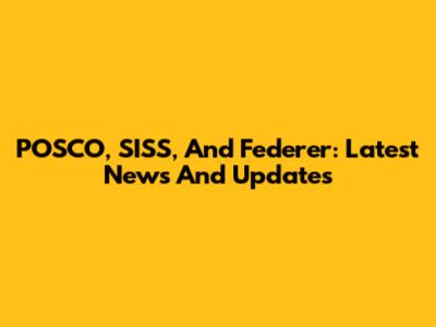 POSCO, SISS, And Federer: Latest News And Updates