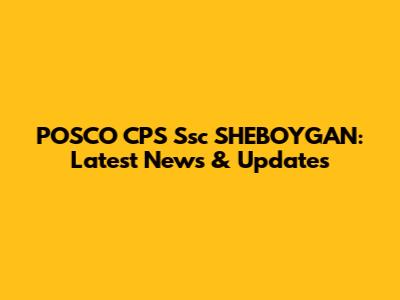 POSCO CPS Ssc SHEBOYGAN: Latest News & Updates