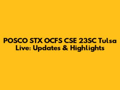 POSCO STX OCFS CSE 23SC Tulsa Live: Updates & Highlights