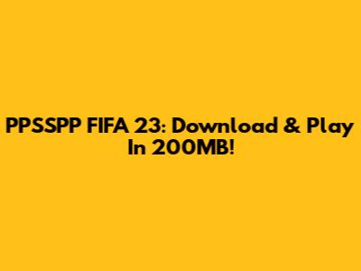 PPSSPP FIFA 23: Download & Play In 200MB!