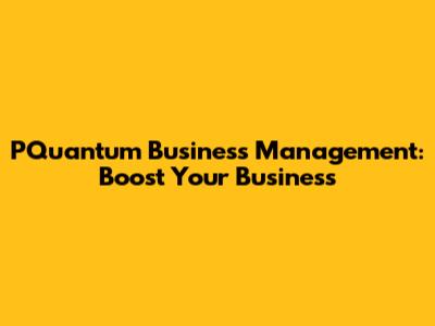 PQuantum Business Management: Boost Your Business