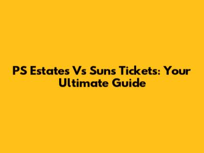 PS Estates Vs Suns Tickets: Your Ultimate Guide