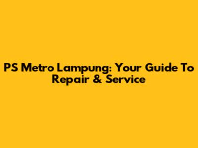 PS Metro Lampung: Your Guide To Repair & Service