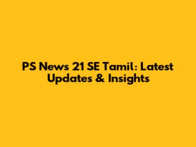 PS News 21 SE Tamil: Latest Updates & Insights