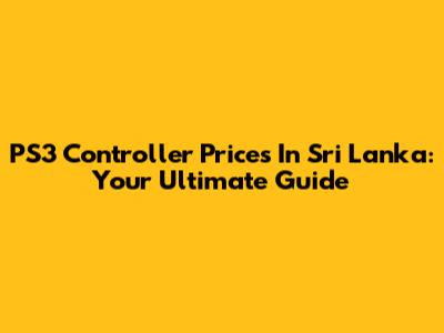 PS3 Controller Prices In Sri Lanka: Your Ultimate Guide
