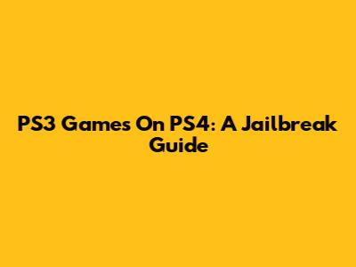 PS3 Games On PS4: A Jailbreak Guide