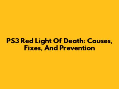 PS3 Red Light Of Death: Causes, Fixes, And Prevention