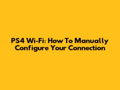 PS4 Wi-Fi: How To Manually Configure Your Connection