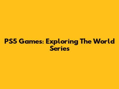 PS5 Games: Exploring The World Series