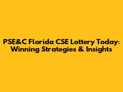 PSE&C Florida CSE Lottery Today: Winning Strategies & Insights