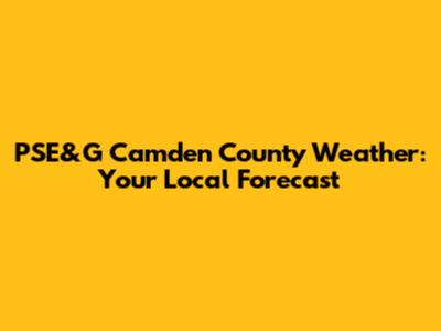 PSE&G Camden County Weather: Your Local Forecast