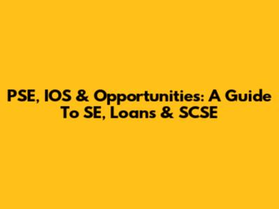PSE, IOS & Opportunities: A Guide To SE, Loans & SCSE