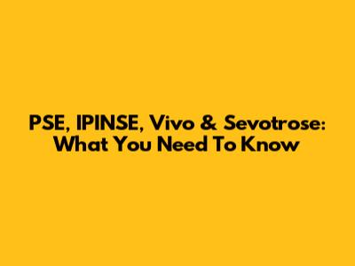 PSE, IPINSE, Vivo & Sevotrose: What You Need To Know
